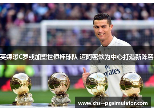 英媒曝C罗或加盟世俱杯球队 迈阿密欲为中心打造新阵容
