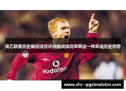 英乙联赛历史最佳球员评选揭晓谁将荣膺这一殊荣成历史传奇 英乙联赛历史最佳球员评选揭晓谁将荣膺这一殊荣成历史传奇