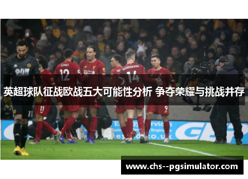 英超球队征战欧战五大可能性分析 争夺荣耀与挑战并存