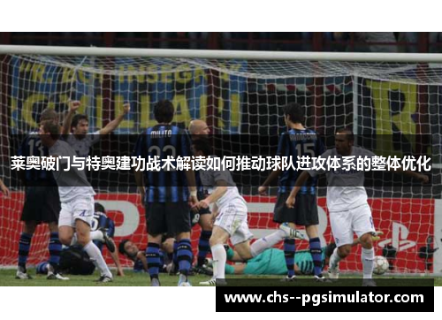 莱奥破门与特奥建功战术解读如何推动球队进攻体系的整体优化 莱奥破门与特奥建功战术解读如何推动球队进攻体系的整体优化