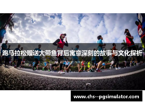 跑马拉松赠送大带鱼背后寓意深刻的故事与文化探析