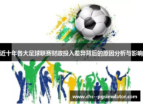 近十年各大足球联赛财政投入差异背后的原因分析与影响