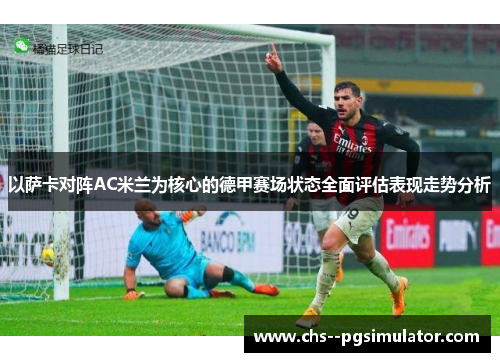 以萨卡对阵AC米兰为核心的德甲赛场状态全面评估表现走势分析