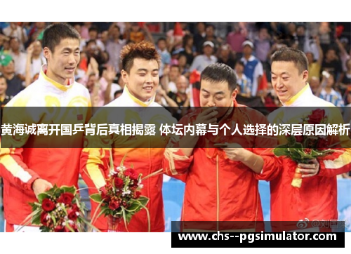 黄海诚离开国乒背后真相揭露 体坛内幕与个人选择的深层原因解析