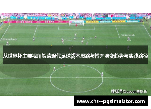 从世界杯主帅视角解读现代足球战术思路与博弈演变趋势与实践路径