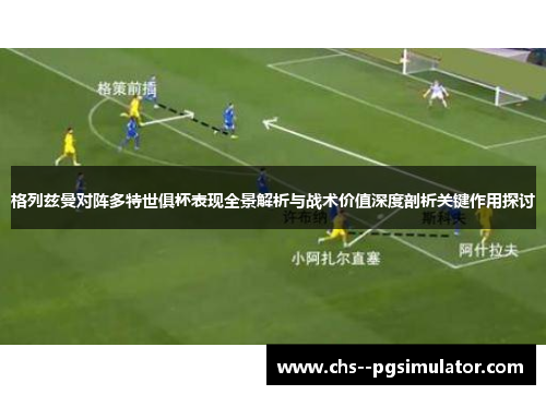 格列兹曼对阵多特世俱杯表现全景解析与战术价值深度剖析关键作用探讨
