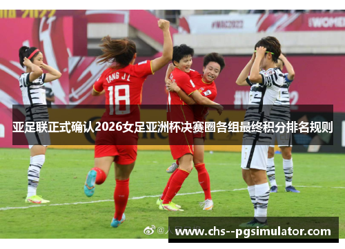 亚足联正式确认2026女足亚洲杯决赛圈各组最终积分排名规则
