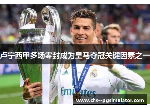 卢宁西甲多场零封成为皇马夺冠关键因素之一