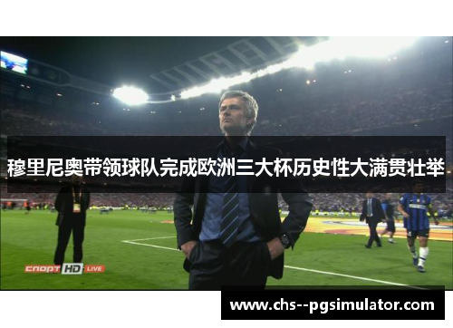穆里尼奥带领球队完成欧洲三大杯历史性大满贯壮举